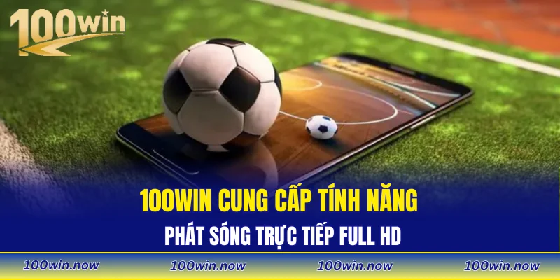 100WIN cung cấp tính năng phát sóng trực tiếp full HD