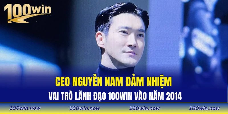 CEO Nguyễn Nam đảm nhiệm vai trò lãnh đạo 100WIN vào năm 2014