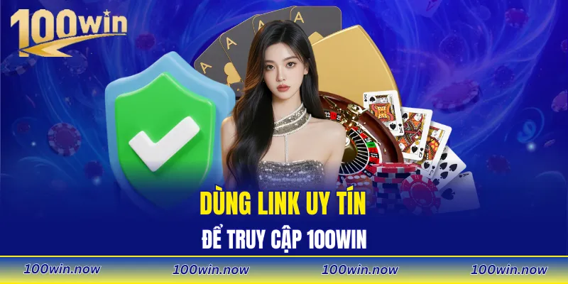 Dùng link uy tín để truy cập 100WIN