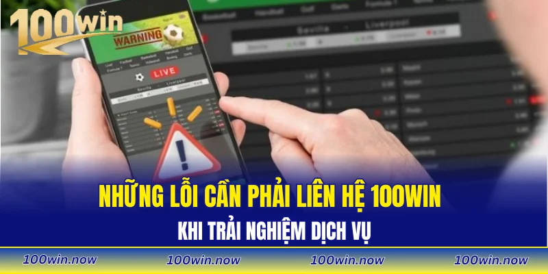 Những lỗi cần phải liên hệ 100WIN khi trải nghiệm dịch vụ