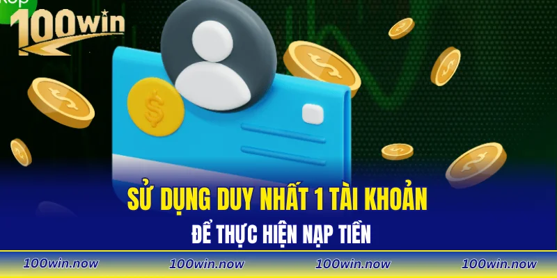 Sử dụng duy nhất 1 tài khoản để thực hiện nạp tiền